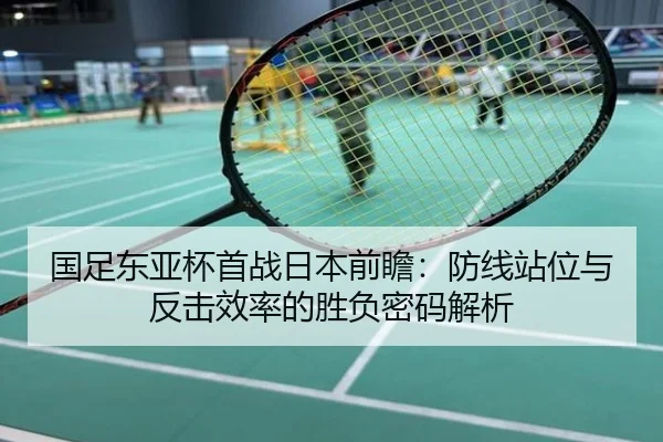 国足东亚杯首战日本前瞻：防线站位与反击效率的胜负密码解析
